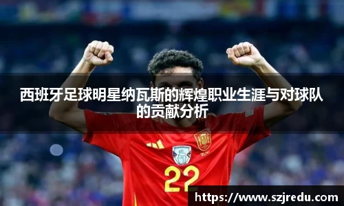 西班牙足球明星纳瓦斯的辉煌职业生涯与对球队的贡献分析